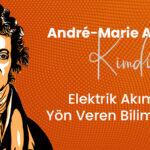 André-Marie Ampère Kimdir? Elektrik Akımına Yön Veren Bilim İnsanı